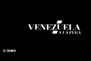 ¡NO SE LO PIERDA! “Venezuela a la fuga”, el documental que cuenta la dolorosa travesía de quienes huyen de su país por la crisis (+Video)